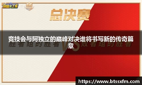 竞技会与阿独立的巅峰对决谁将书写新的传奇篇章